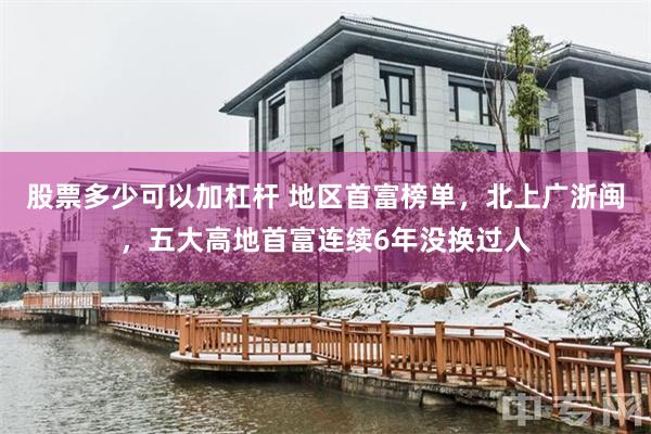 股票多少可以加杠杆 地区首富榜单，北上广浙闽，五大高地首富连续6年没换过人