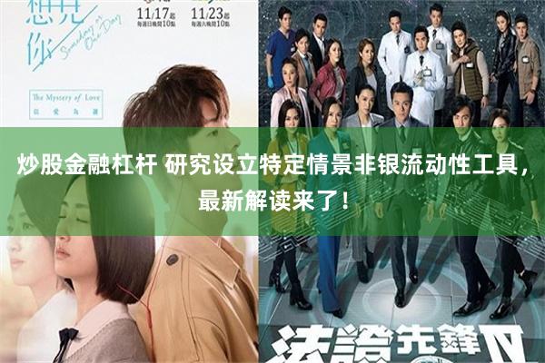 炒股金融杠杆 研究设立特定情景非银流动性工具，最新解读来了！