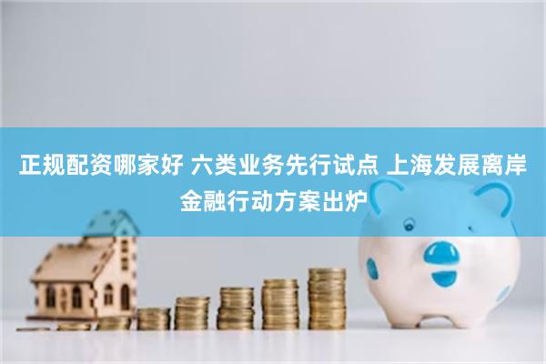 正规配资哪家好 六类业务先行试点 上海发展离岸金融行动方案出炉