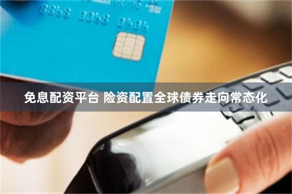 免息配资平台 险资配置全球债券走向常态化