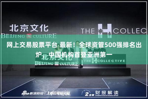 网上交易股票平台 最新！全球资管500强排名出炉，中国机构首登亚洲第一