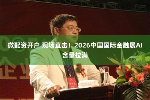 微配资开户 现场直击！2026中国国际金融展AI含量拉满