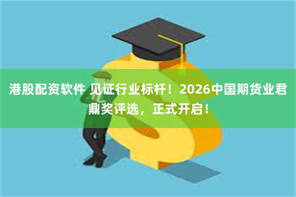 港股配资软件 见证行业标杆！2026中国期货业君鼎奖评选，正式开启！
