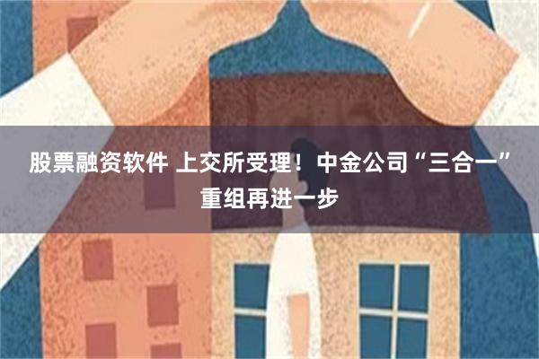 股票融资软件 上交所受理！中金公司“三合一”重组再进一步