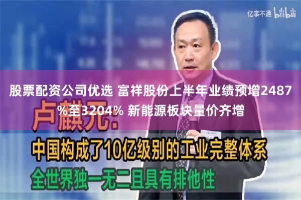 股票配资公司优选 富祥股份上半年业绩预增2487%至3204% 新能源板块量价齐增