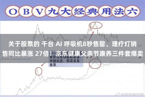 关于股票的 千台 AI 呼吸机8秒售罄、理疗灯销售同比暴涨 27倍！京东健康父亲节康养三件套爆卖