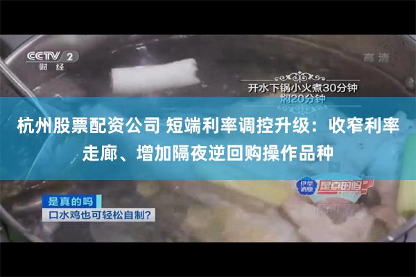 杭州股票配资公司 短端利率调控升级：收窄利率走廊、增加隔夜逆回购操作品种
