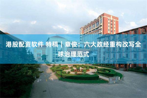 港股配资软件 特稿｜章俊：六大政经重构改写全球治理范式