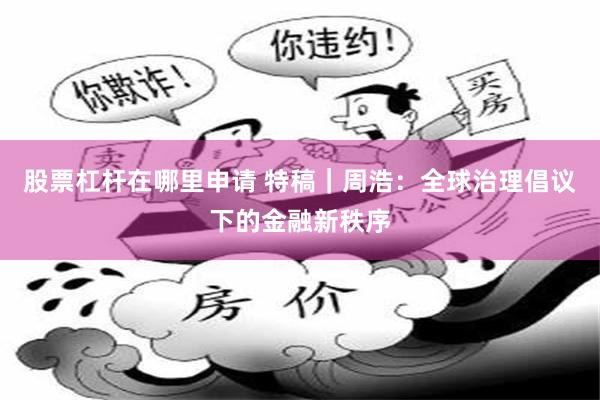股票杠杆在哪里申请 特稿｜周浩：全球治理倡议下的金融新秩序