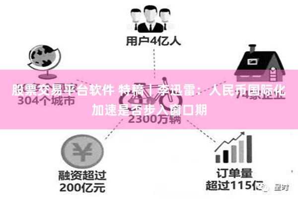 股票交易平台软件 特稿｜李迅雷：人民币国际化加速是否步入窗口期