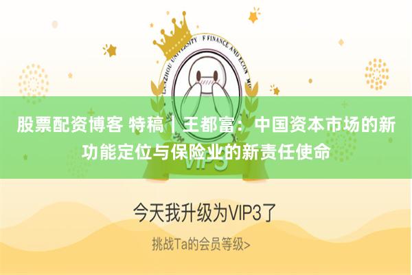 股票配资博客 特稿｜王都富：中国资本市场的新功能定位与保险业的新责任使命