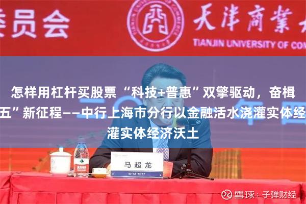 怎样用杠杆买股票 “科技+普惠”双擎驱动，奋楫“十五五”新征程——中行上海市分行以金融活水浇灌实体经济沃土