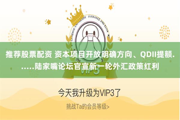 推荐股票配资 资本项目开放明确方向、QDII提额......陆家嘴论坛官宣新一轮外汇政策红利