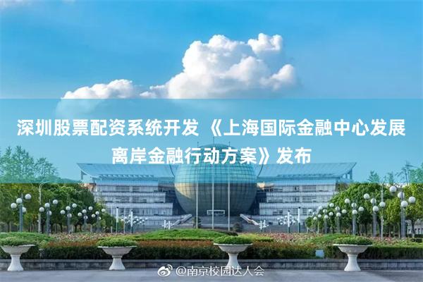 深圳股票配资系统开发 《上海国际金融中心发展离岸金融行动方案》发布
