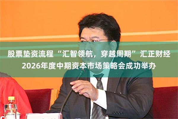 股票垫资流程 “汇智领航，穿越周期” 汇正财经2026年度中期资本市场策略会成功举办