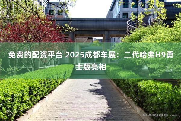 免费的配资平台 2025成都车展：二代哈弗H9勇士版亮相