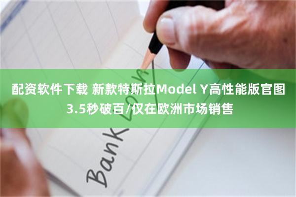 配资软件下载 新款特斯拉Model Y高性能版官图 3.5秒破百/仅在欧洲市场销售