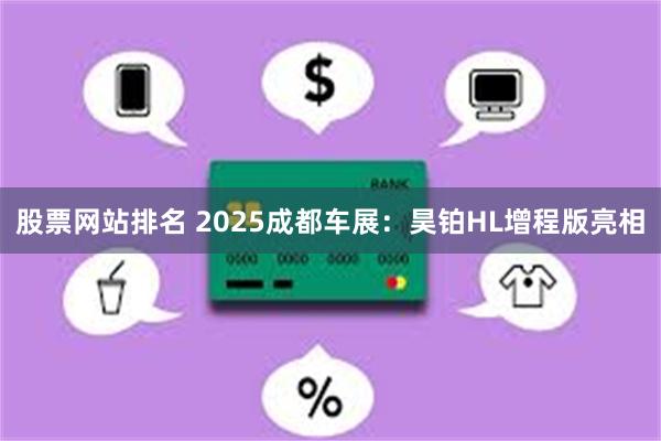 股票网站排名 2025成都车展：昊铂HL增程版亮相