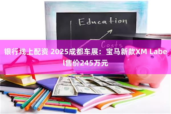 银行线上配资 2025成都车展：宝马新款XM Label售价245万元