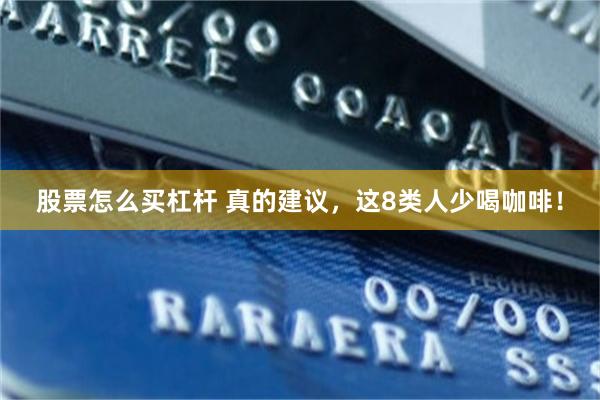 股票怎么买杠杆 真的建议，这8类人少喝咖啡！