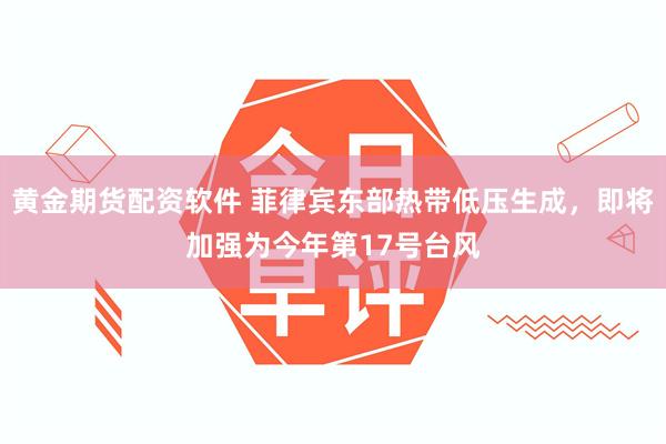 黄金期货配资软件 菲律宾东部热带低压生成，即将加强为今年第17号台风