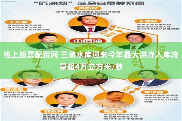 线上股票配资网 三峡水库迎来今年最大洪峰入库流量超4万立方米/秒