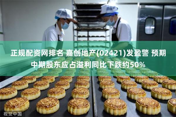 正规配资网排名 嘉创地产(02421)发盈警 预期中期股东应占溢利同比下跌约50%