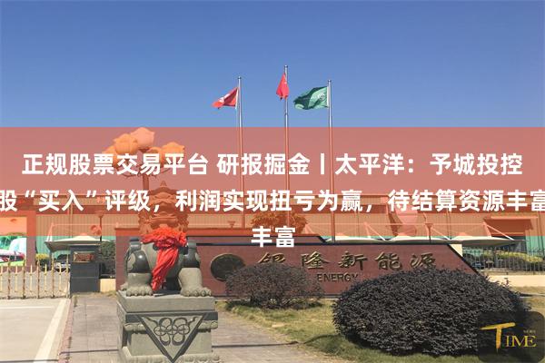 正规股票交易平台 研报掘金丨太平洋：予城投控股“买入”评级，利润实现扭亏为赢，待结算资源丰富