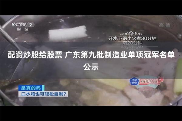 配资炒股给股票 广东第九批制造业单项冠军名单公示