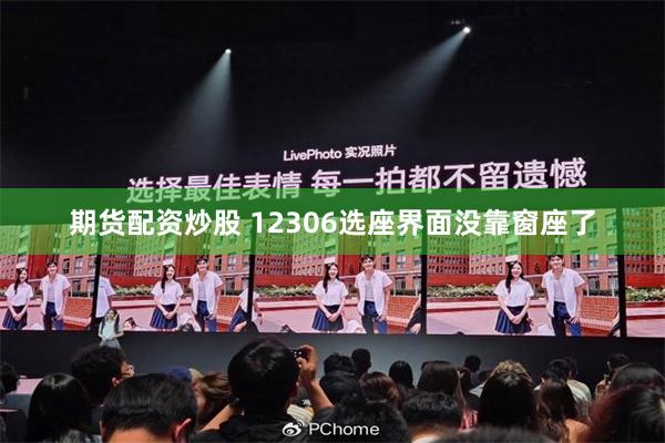 期货配资炒股 12306选座界面没靠窗座了