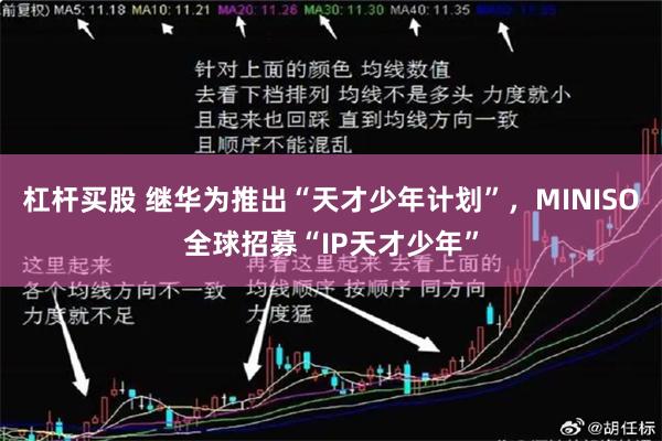 杠杆买股 继华为推出“天才少年计划”，MINISO全球招募“IP天才少年”