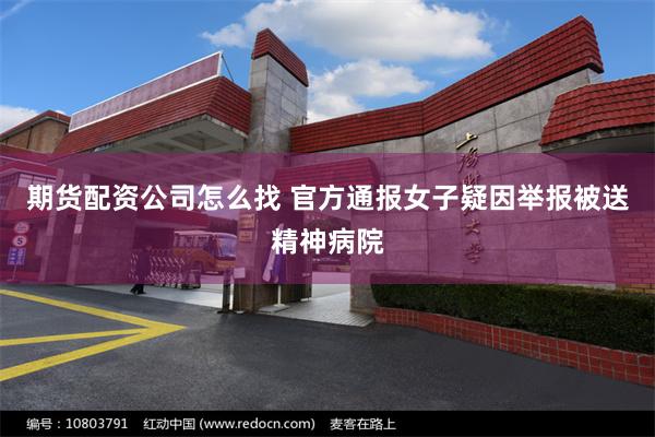 期货配资公司怎么找 官方通报女子疑因举报被送精神病院