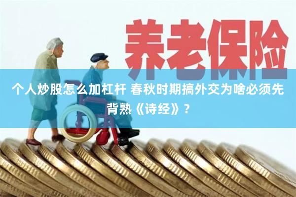 个人炒股怎么加杠杆 春秋时期搞外交为啥必须先背熟《诗经》？