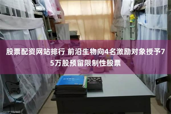 股票配资网站排行 前沿生物向4名激励对象授予75万股预留限制性股票