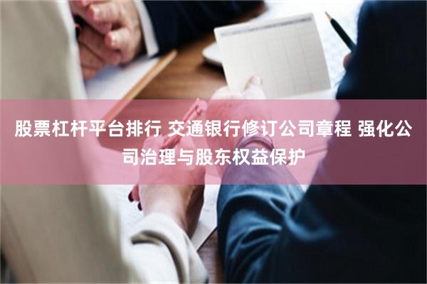 股票杠杆平台排行 交通银行修订公司章程 强化公司治理与股东权益保护