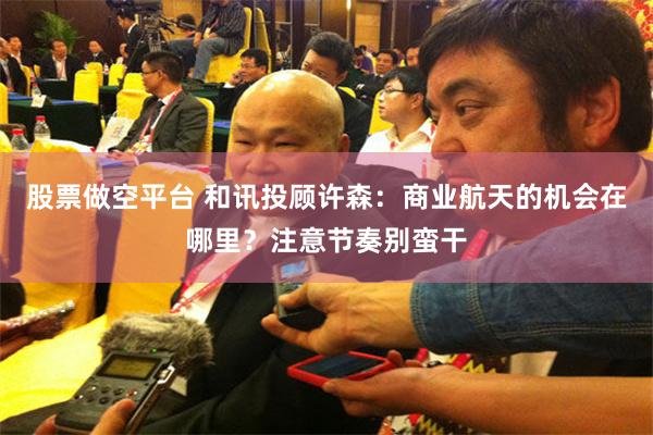 股票做空平台 和讯投顾许森：商业航天的机会在哪里？注意节奏别蛮干