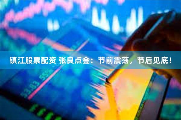 镇江股票配资 张良点金：节前震荡，节后见底！