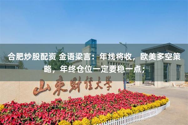 合肥炒股配资 金语梁言：年线将收，欧美多空策略，年终仓位一定要稳一点；