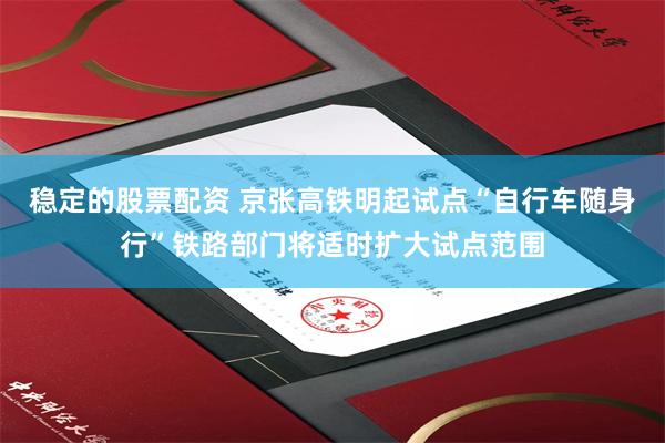稳定的股票配资 京张高铁明起试点“自行车随身行”铁路部门将适时扩大试点范围