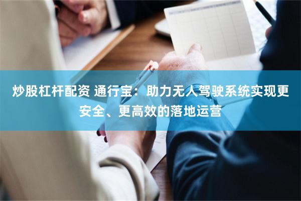 炒股杠杆配资 通行宝：助力无人驾驶系统实现更安全、更高效的落地运营