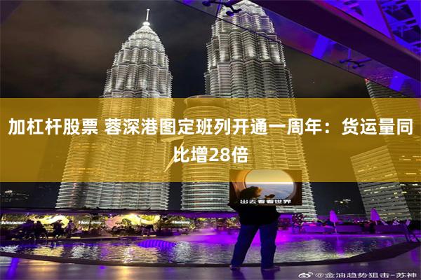 加杠杆股票 蓉深港图定班列开通一周年:货运量同比增28倍