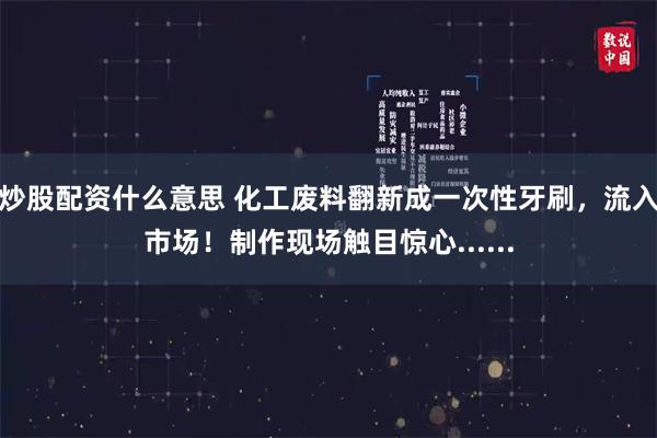 炒股配资什么意思 化工废料翻新成一次性牙刷,流入市场!制作现场触目惊心......