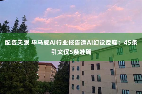 配资天眼 毕马威AI行业报告遭AI幻觉反噬：45条引文仅5条准确