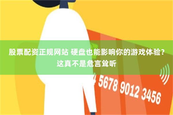 股票配资正规网站 硬盘也能影响你的游戏体验?这真不是危言耸听