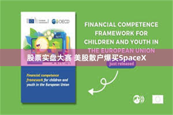 股票实盘大赛 美股散户爆买SpaceX