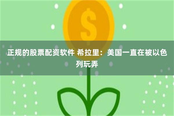 正规的股票配资软件 希拉里：美国一直在被以色列玩弄