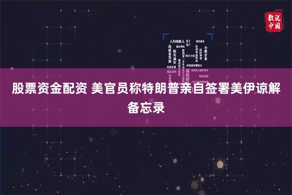 股票资金配资 美官员称特朗普亲自签署美伊谅解备忘录