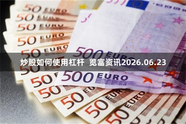 炒股如何使用杠杆  览富资讯2026.06.23