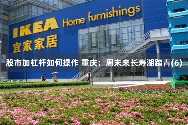 股市加杠杆如何操作 重庆：周末来长寿湖踏青(6)