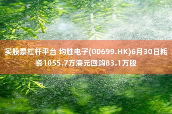 买股票杠杆平台 均胜电子(00699.HK)6月30日耗资1055.7万港元回购83.1万股